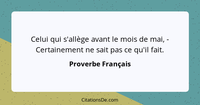 Celui qui s'allège avant le mois de mai, - Certainement ne sait pas ce qu'il fait.... - Proverbe Français