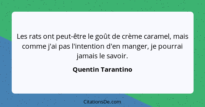 Les rats ont peut-être le goût de crème caramel, mais comme j'ai pas l'intention d'en manger, je pourrai jamais le savoir.... - Quentin Tarantino