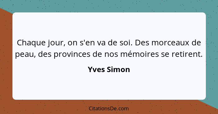 Chaque jour, on s'en va de soi. Des morceaux de peau, des provinces de nos mémoires se retirent.... - Yves Simon