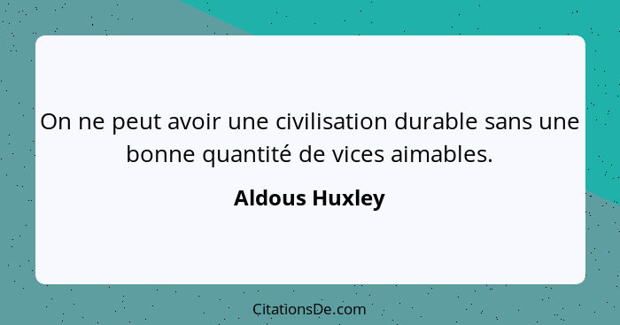 On ne peut avoir une civilisation durable sans une bonne quantité de vices aimables.... - Aldous Huxley