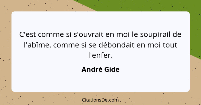 C'est comme si s'ouvrait en moi le soupirail de l'abîme, comme si se débondait en moi tout l'enfer.... - André Gide