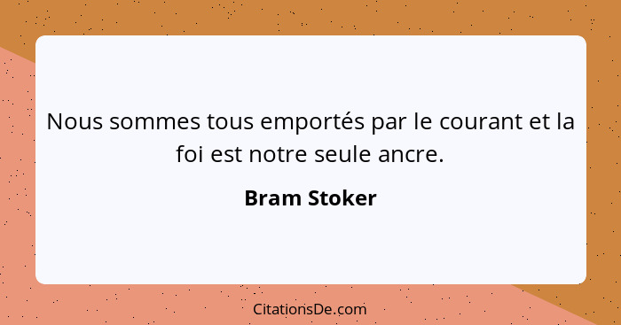 Nous sommes tous emportés par le courant et la foi est notre seule ancre.... - Bram Stoker