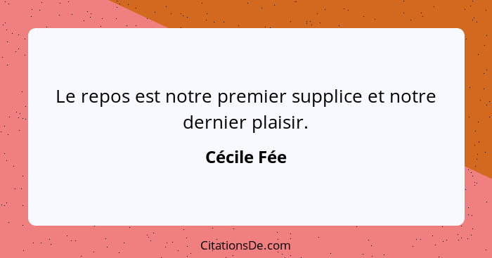 Le repos est notre premier supplice et notre dernier plaisir.... - Cécile Fée