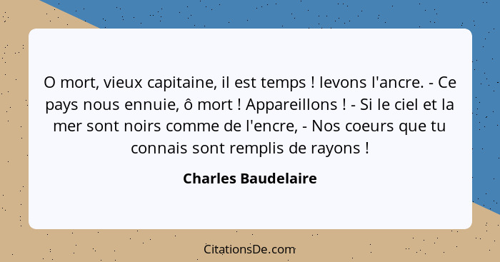 O mort, vieux capitaine, il est temps ! levons l'ancre. - Ce pays nous ennuie, ô mort ! Appareillons ! - Si le cie... - Charles Baudelaire