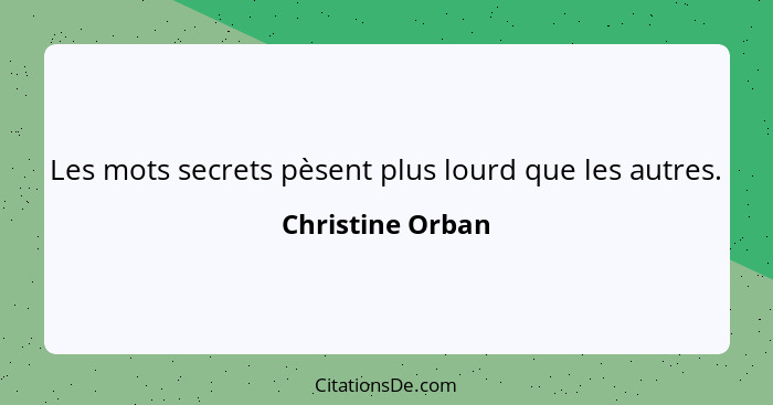 Les mots secrets pèsent plus lourd que les autres.... - Christine Orban