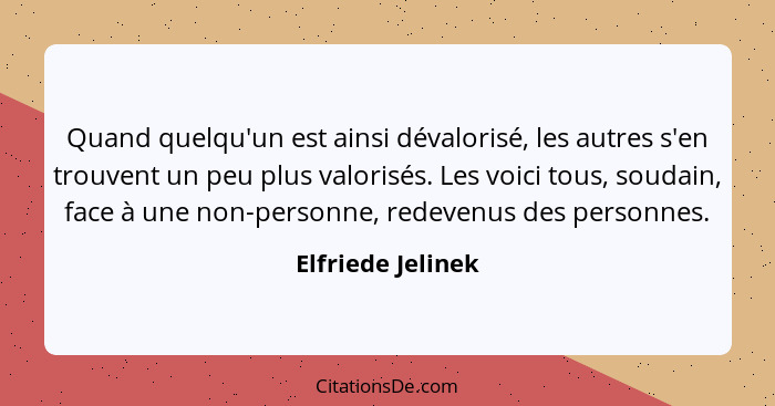 Quand quelqu'un est ainsi dévalorisé, les autres s'en trouvent un peu plus valorisés. Les voici tous, soudain, face à une non-perso... - Elfriede Jelinek