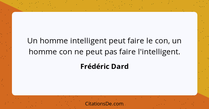 Un homme intelligent peut faire le con, un homme con ne peut pas faire l'intelligent.... - Frédéric Dard