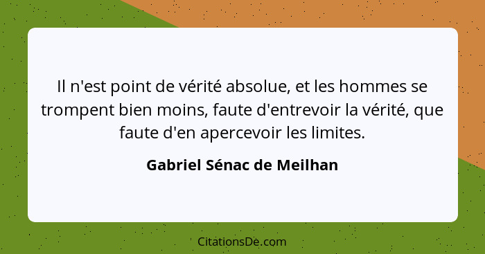 Il n'est point de vérité absolue, et les hommes se trompent bien moins, faute d'entrevoir la vérité, que faute d'en apercev... - Gabriel Sénac de Meilhan