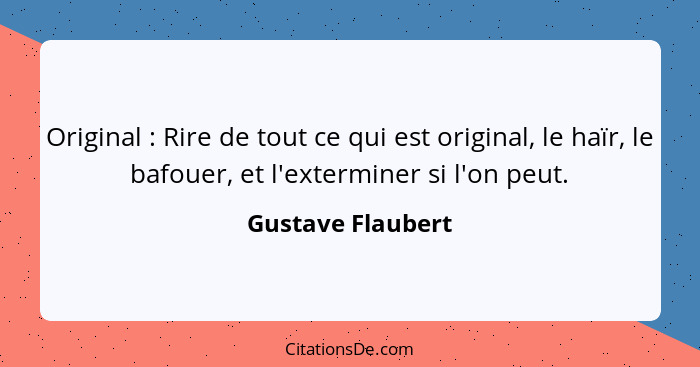 Original : Rire de tout ce qui est original, le haïr, le bafouer, et l'exterminer si l'on peut.... - Gustave Flaubert