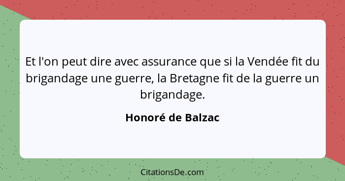 Et l'on peut dire avec assurance que si la Vendée fit du brigandage une guerre, la Bretagne fit de la guerre un brigandage.... - Honoré de Balzac