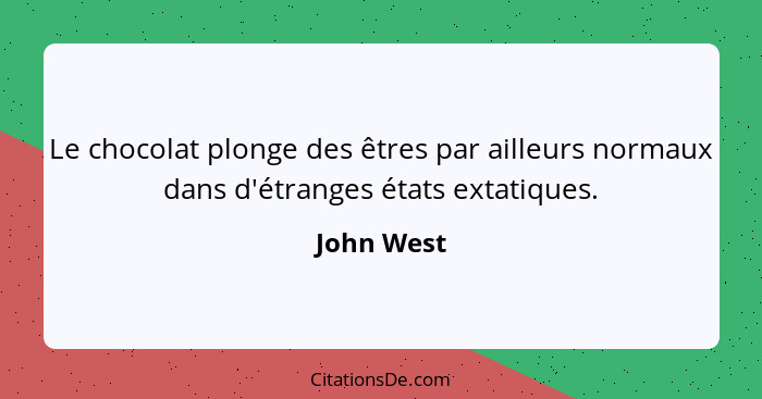 Le chocolat plonge des êtres par ailleurs normaux dans d'étranges états extatiques.... - John West