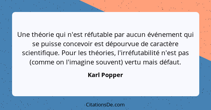 Une théorie qui n'est réfutable par aucun événement qui se puisse concevoir est dépourvue de caractère scientifique. Pour les théories,... - Karl Popper