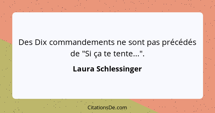 Des Dix commandements ne sont pas précédés de "Si ça te tente...".... - Laura Schlessinger