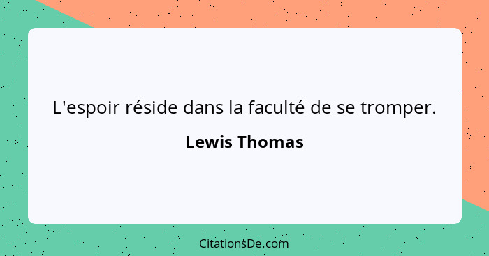 L'espoir réside dans la faculté de se tromper.... - Lewis Thomas