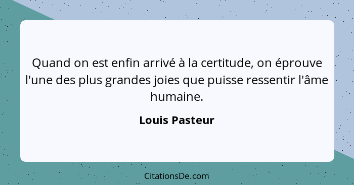 Louis Pasteur Quand On Est Enfin Arrive A La Certitude On