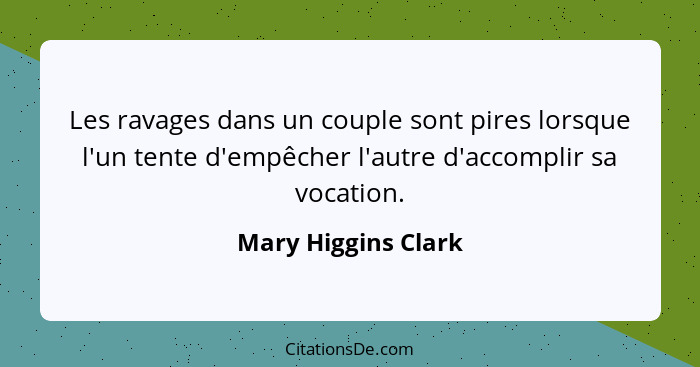 Les ravages dans un couple sont pires lorsque l'un tente d'empêcher l'autre d'accomplir sa vocation.... - Mary Higgins Clark