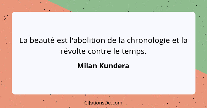 La beauté est l'abolition de la chronologie et la révolte contre le temps.... - Milan Kundera