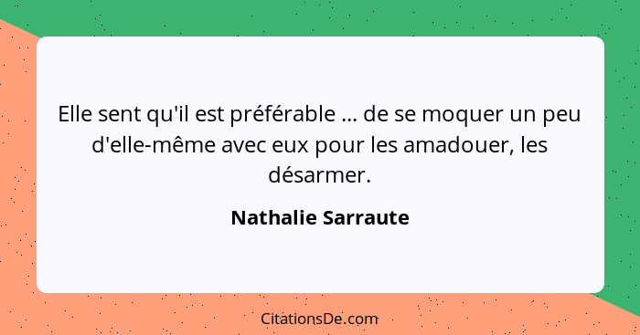 Elle sent qu'il est préférable ... de se moquer un peu d'elle-même avec eux pour les amadouer, les désarmer.... - Nathalie Sarraute