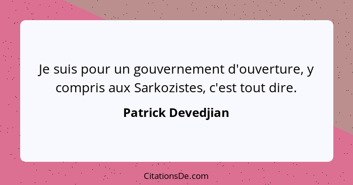 Je suis pour un gouvernement d'ouverture, y compris aux Sarkozistes, c'est tout dire.... - Patrick Devedjian