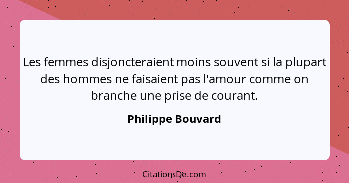 Les femmes disjoncteraient moins souvent si la plupart des hommes ne faisaient pas l'amour comme on branche une prise de courant.... - Philippe Bouvard