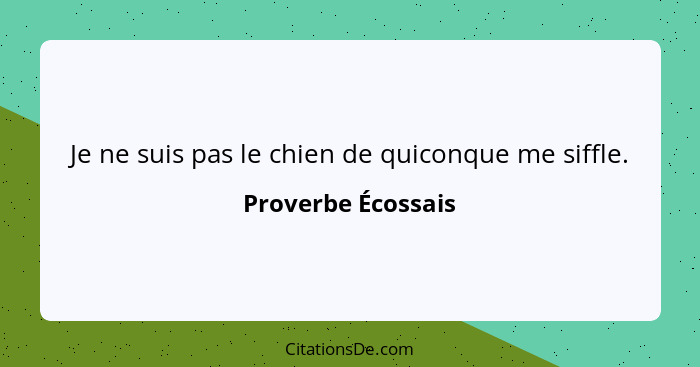 Je ne suis pas le chien de quiconque me siffle.... - Proverbe Écossais