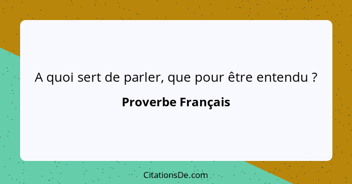 A quoi sert de parler, que pour être entendu ?... - Proverbe Français