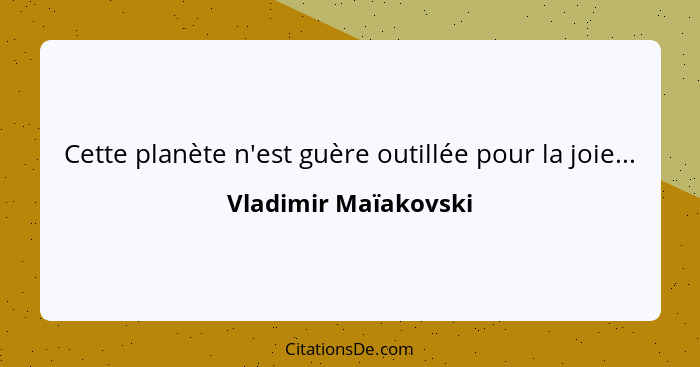 Cette planète n'est guère outillée pour la joie...... - Vladimir Maïakovski