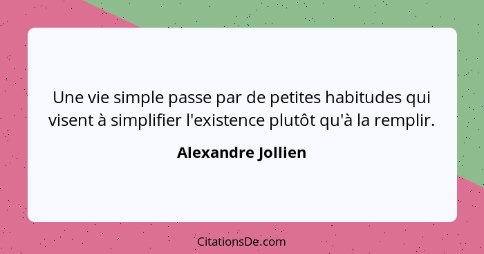 Une vie simple passe par de petites habitudes qui visent à simplifier l'existence plutôt qu'à la remplir.... - Alexandre Jollien