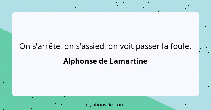 On s'arrête, on s'assied, on voit passer la foule.... - Alphonse de Lamartine