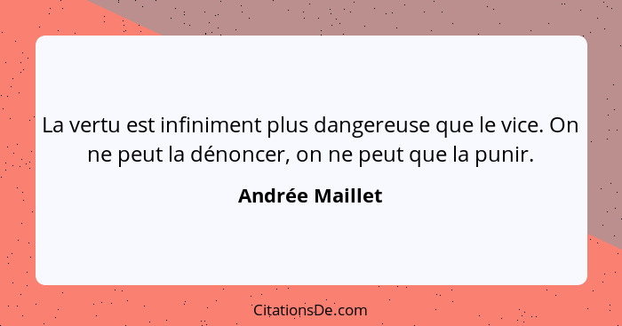 La vertu est infiniment plus dangereuse que le vice. On ne peut la dénoncer, on ne peut que la punir.... - Andrée Maillet