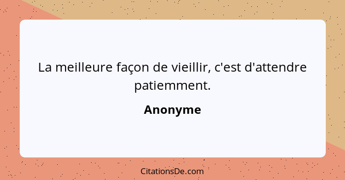 La meilleure façon de vieillir, c'est d'attendre patiemment.... - Anonyme