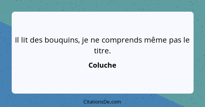 Il lit des bouquins, je ne comprends même pas le titre.... - Coluche