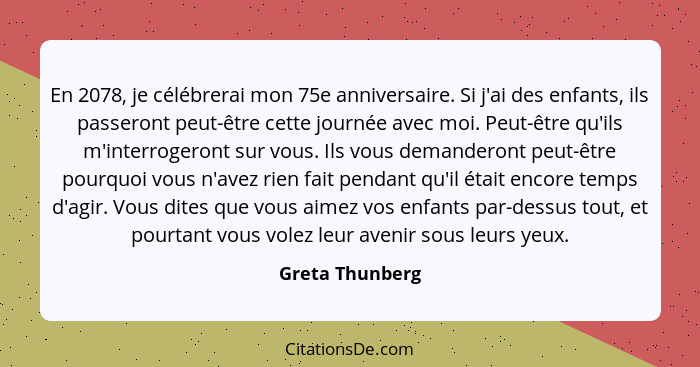 En 2078, je célébrerai mon 75e anniversaire. Si j'ai des enfants, ils passeront peut-être cette journée avec moi. Peut-être qu'ils m'... - Greta Thunberg