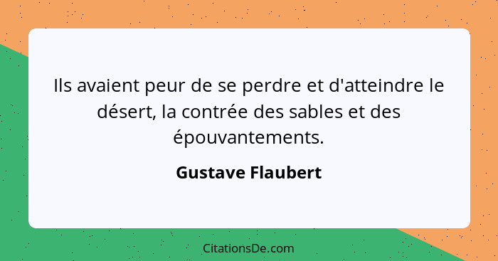 Ils avaient peur de se perdre et d'atteindre le désert, la contrée des sables et des épouvantements.... - Gustave Flaubert