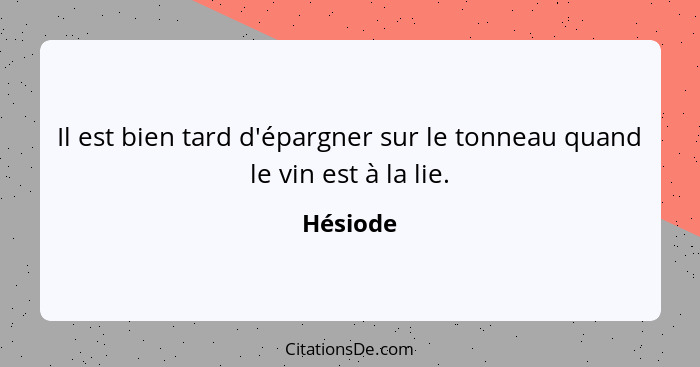 Il est bien tard d'épargner sur le tonneau quand le vin est à la lie.... - Hésiode