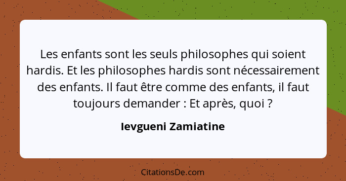 Les enfants sont les seuls philosophes qui soient hardis. Et les philosophes hardis sont nécessairement des enfants. Il faut être... - Ievgueni Zamiatine