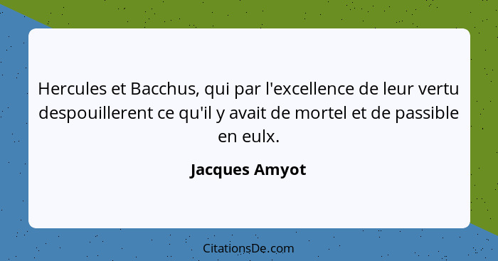 Hercules et Bacchus, qui par l'excellence de leur vertu despouillerent ce qu'il y avait de mortel et de passible en eulx.... - Jacques Amyot