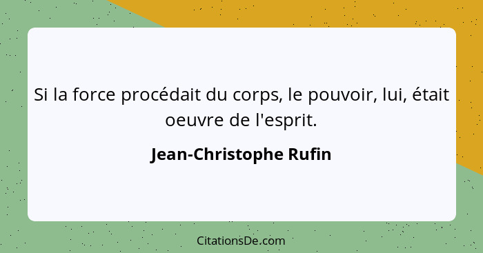 Si la force procédait du corps, le pouvoir, lui, était oeuvre de l'esprit.... - Jean-Christophe Rufin