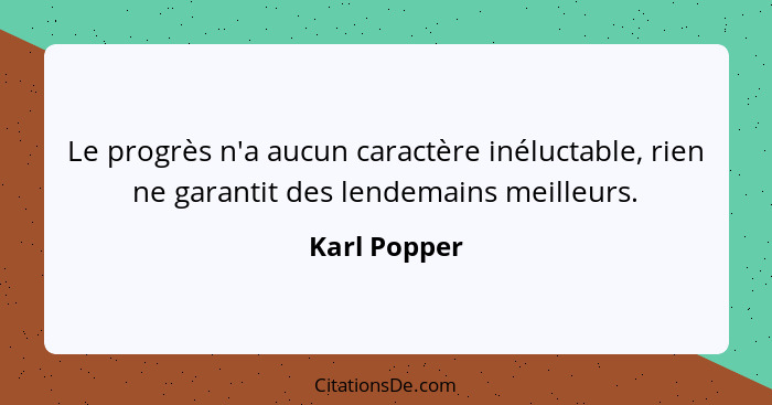 Le progrès n'a aucun caractère inéluctable, rien ne garantit des lendemains meilleurs.... - Karl Popper