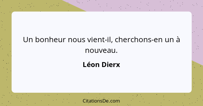 Un bonheur nous vient-il, cherchons-en un à nouveau.... - Léon Dierx