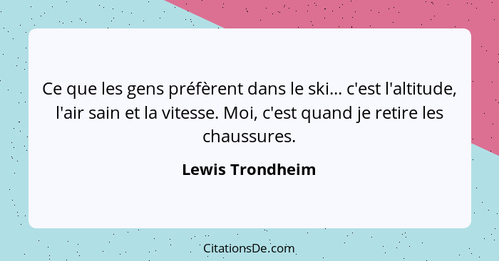 Ce que les gens préfèrent dans le ski... c'est l'altitude, l'air sain et la vitesse. Moi, c'est quand je retire les chaussures.... - Lewis Trondheim