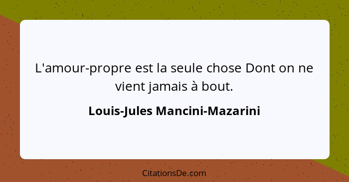 L'amour-propre est la seule chose Dont on ne vient jamais à bout.... - Louis-Jules Mancini-Mazarini