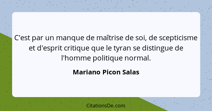 C'est par un manque de maîtrise de soi, de scepticisme et d'esprit critique que le tyran se distingue de l'homme politique norma... - Mariano Picon Salas