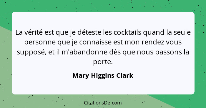 La vérité est que je déteste les cocktails quand la seule personne que je connaisse est mon rendez vous supposé, et il m'abandonn... - Mary Higgins Clark