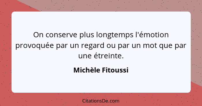 On conserve plus longtemps l'émotion provoquée par un regard ou par un mot que par une étreinte.... - Michèle Fitoussi