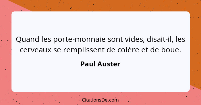 Quand les porte-monnaie sont vides, disait-il, les cerveaux se remplissent de colère et de boue.... - Paul Auster