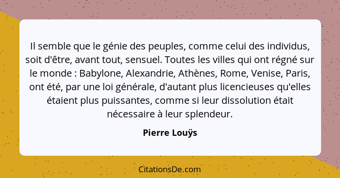 Il semble que le génie des peuples, comme celui des individus, soit d'être, avant tout, sensuel. Toutes les villes qui ont régné sur le... - Pierre Louÿs