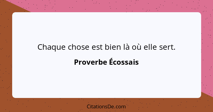 Chaque chose est bien là où elle sert.... - Proverbe Écossais