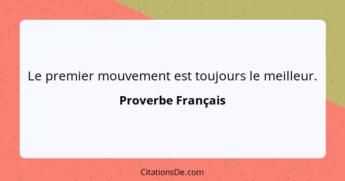 Le premier mouvement est toujours le meilleur.... - Proverbe Français