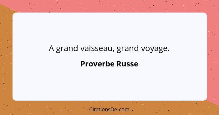 A grand vaisseau, grand voyage.... - Proverbe Russe